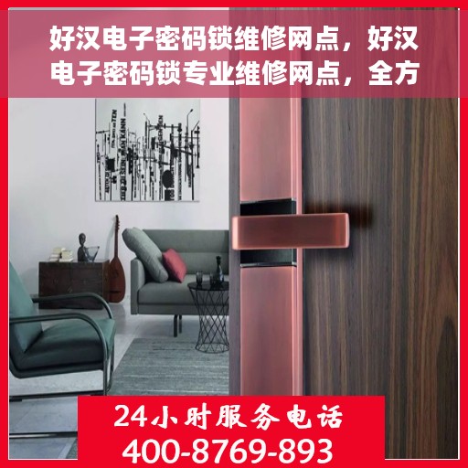 好汉电子密码锁维修网点，好汉电子密码锁专业维修网点，全方位服务保障您的安全锁具