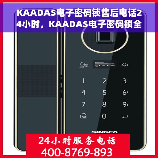 KAADAS电子密码锁售后电话24小时，KAADAS电子密码锁全天候售后热线服务