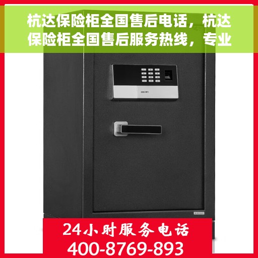 杭达保险柜全国售后电话，杭达保险柜全国售后服务热线，专业解决您的安全锁事，全天候响应需求！