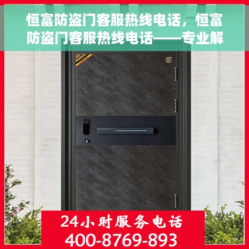恒富防盗门客服热线电话，恒富防盗门客服热线电话——专业解答，服务无忧