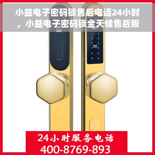 小益电子密码锁售后电话24小时，小益电子密码锁全天候售后服务热线，您的安全，我们的承诺