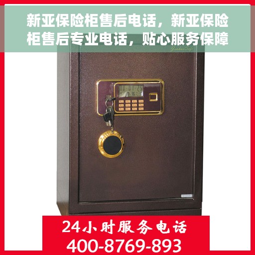 新亚保险柜售后电话，新亚保险柜售后专业电话，贴心服务保障您的安全