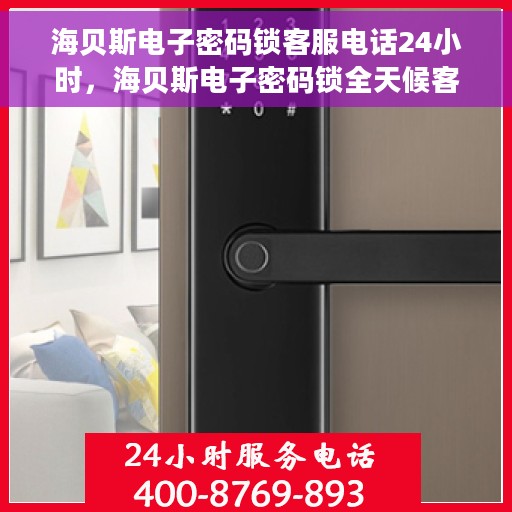 海贝斯电子密码锁客服电话24小时，海贝斯电子密码锁全天候客服热线支持，贴心服务随时在线