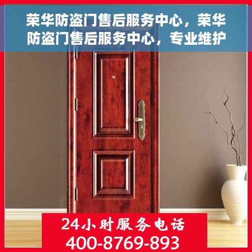 荣华防盗门售后服务中心，荣华防盗门售后服务中心，专业维护，无忧服务