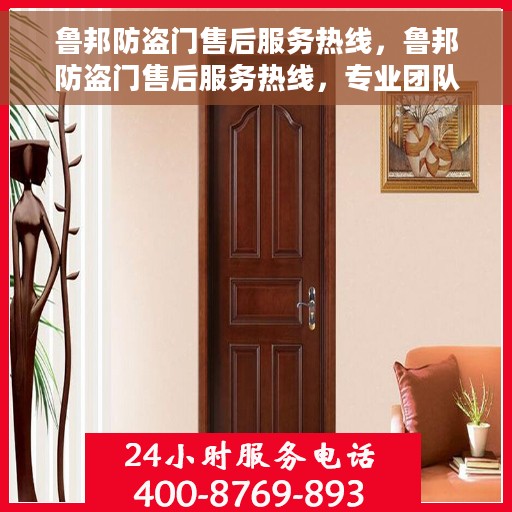 鲁邦防盗门售后服务热线，鲁邦防盗门售后服务热线，专业团队，贴心服务！