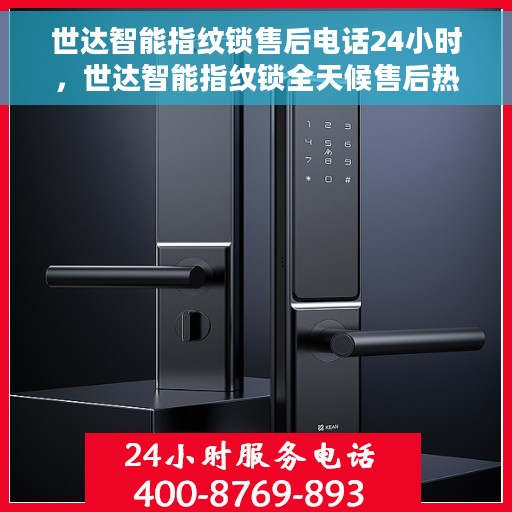 世达智能指纹锁售后电话24小时，世达智能指纹锁全天候售后热线，贴心服务不打烊