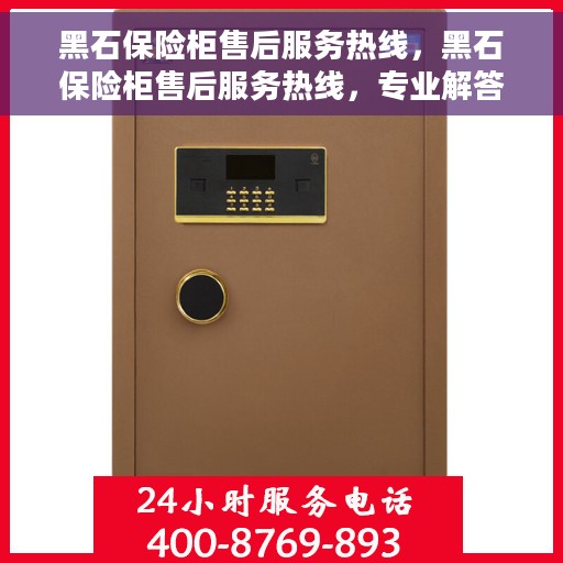黑石保险柜售后服务热线，黑石保险柜售后服务热线，专业解答，贴心保障