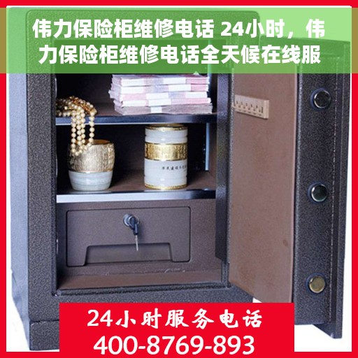 伟力保险柜维修电话 24小时，伟力保险柜维修电话全天候在线服务，专业解决故障问题！