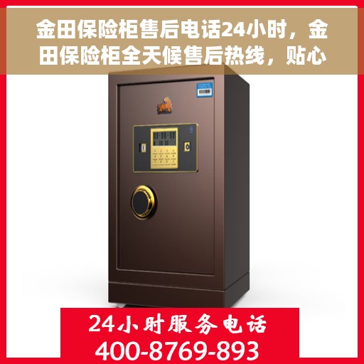 金田保险柜售后电话24小时，金田保险柜全天候售后热线，贴心服务，保障您的安全一刻不停歇