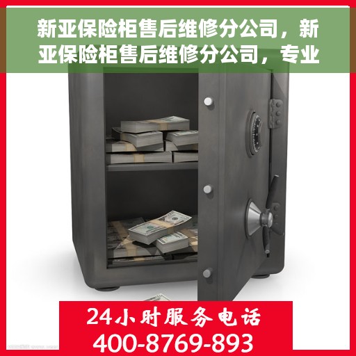 新亚保险柜售后维修分公司，新亚保险柜售后维修分公司，专业团队为您提供全方位服务保障