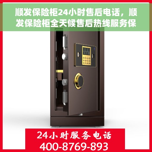 顺发保险柜24小时售后电话，顺发保险柜全天候售后热线服务保障，贴心无忧！
