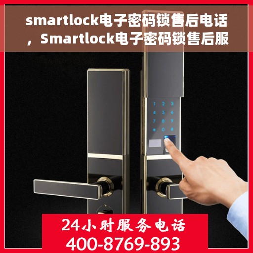 smartlock电子密码锁售后电话，Smartlock电子密码锁售后服务热线及电话全解析