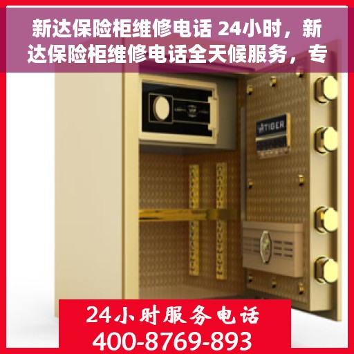 新达保险柜维修电话 24小时，新达保险柜维修电话全天候服务，专业解决您的安全锁事问题