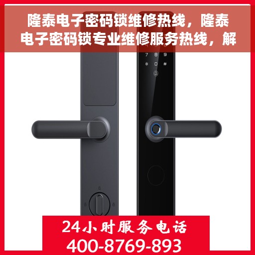 隆泰电子密码锁维修热线，隆泰电子密码锁专业维修服务热线，解决您的锁具问题，保障安全无忧！