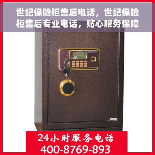 世纪保险柜售后电话，世纪保险柜售后专业电话，贴心服务保障您的安全