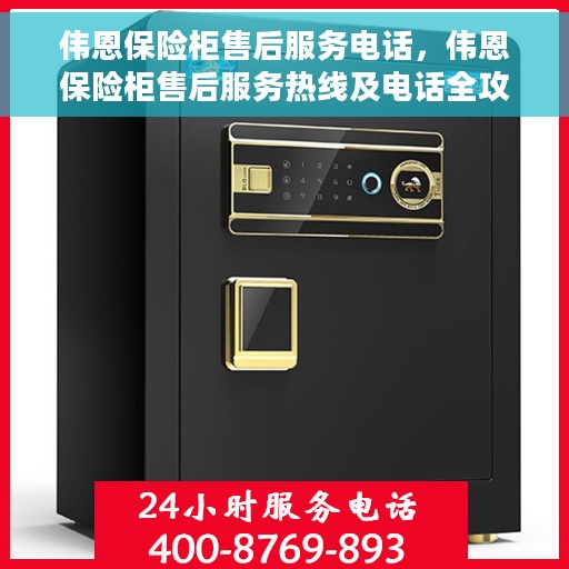 伟恩保险柜售后服务电话，伟恩保险柜售后服务热线及电话全攻略