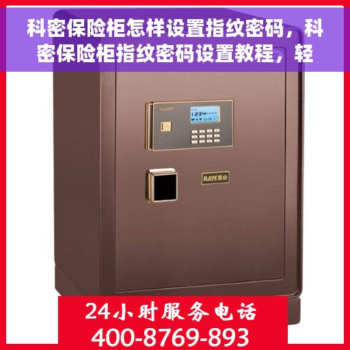 科密保险柜怎样设置指纹密码，科密保险柜指纹密码设置教程，轻松掌握设置方法