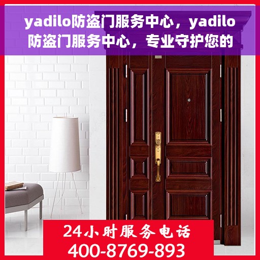 yadilo防盗门服务中心，yadilo防盗门服务中心，专业守护您的居家安全