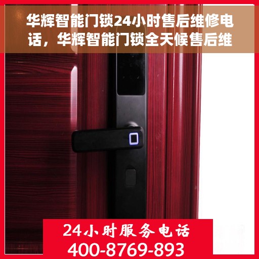 华辉智能门锁24小时售后维修电话，华辉智能门锁全天候售后维修服务热线