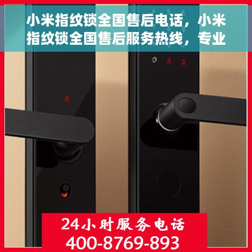 小米指纹锁全国售后电话，小米指纹锁全国售后服务热线，专业解锁，贴心服务