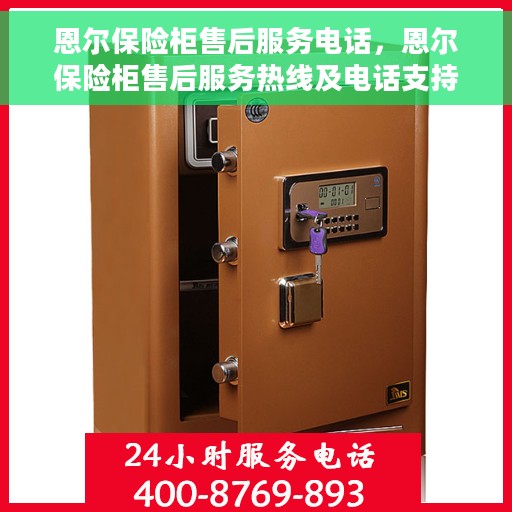 恩尔保险柜售后服务电话，恩尔保险柜售后服务热线及电话支持服务指南