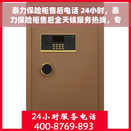 泰力保险柜售后电话 24小时，泰力保险柜售后全天候服务热线，专业解答与快速响应的保障