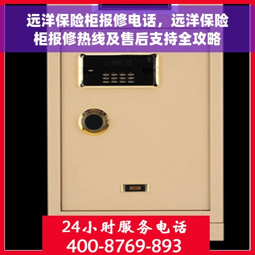 远洋保险柜报修电话,远洋保险柜报修热线及售后支持全攻略 远洋保险柜报修电话,远洋保险柜报修热线及售后支持全攻略
