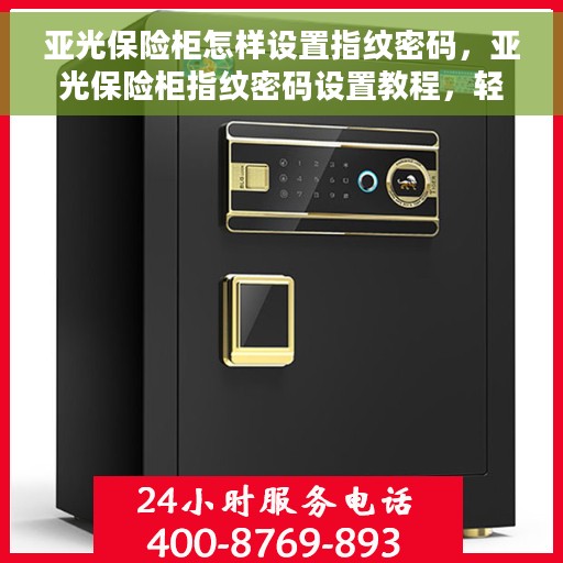 亚光保险柜怎样设置指纹密码，亚光保险柜指纹密码设置教程，轻松掌握设置方法