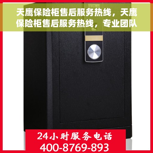 天鹰保险柜售后服务热线，天鹰保险柜售后服务热线，专业团队，贴心服务，为您的安全保驾护航