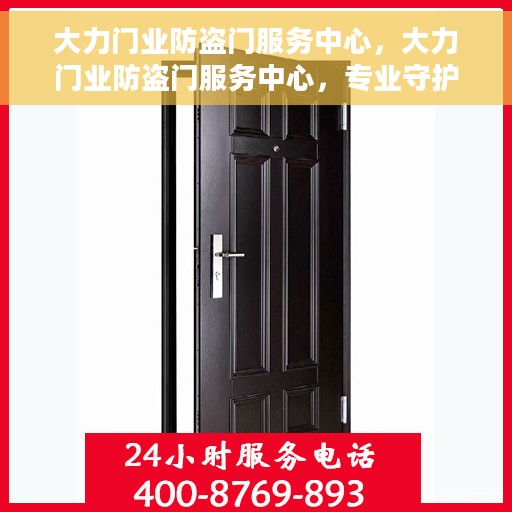 大力门业防盗门服务中心，大力门业防盗门服务中心，专业守护您的安全门户