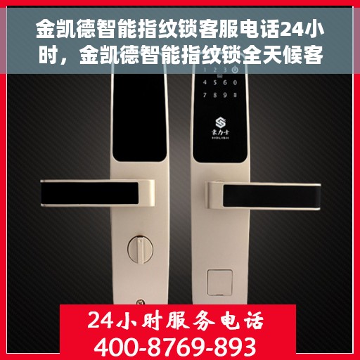 金凯德智能指纹锁客服电话24小时，金凯德智能指纹锁全天候客服热线支持，贴心服务随时在线