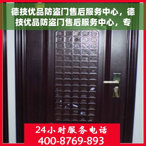 德技优品防盗门售后服务中心，德技优品防盗门售后服务中心，专业保障，贴心服务