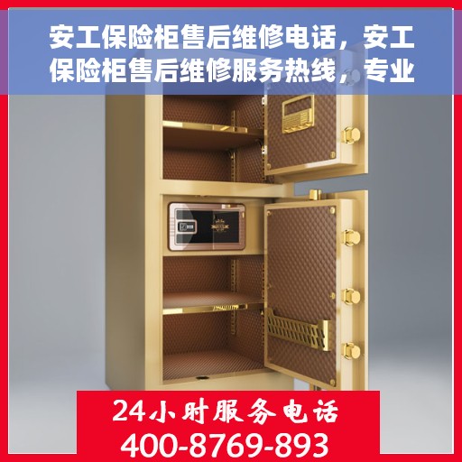 安工保险柜售后维修电话，安工保险柜售后维修服务热线，专业解决您的保险柜问题