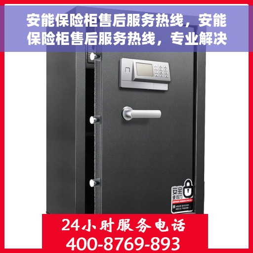 安能保险柜售后服务热线，安能保险柜售后服务热线，专业解决您的安全存储问题