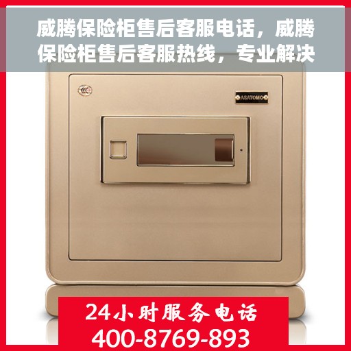威腾保险柜售后客服电话，威腾保险柜售后客服热线，专业解决方案，贴心服务为您的保险柜保驾护航。