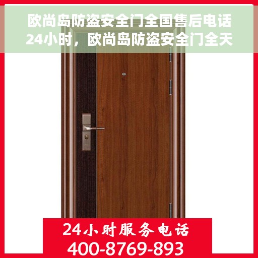 欧尚岛防盗安全门全国售后电话24小时,欧尚岛防盗安全门全天候售后服务热线 欧尚岛防盗安全门全国售后电话24小时,欧尚岛防盗安全门全天候售后服务热线