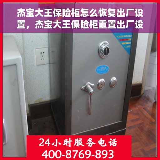 杰宝大王保险柜怎么恢复出厂设置，杰宝大王保险柜重置出厂设置方法指南