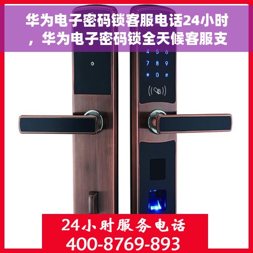 华为电子密码锁客服电话24小时，华为电子密码锁全天候客服支持热线