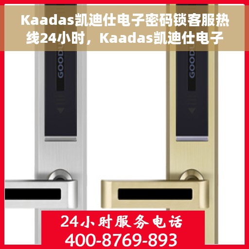 Kaadas凯迪仕电子密码锁客服热线24小时，Kaadas凯迪仕电子密码锁全天候客服热线服务