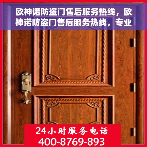 欧神诺防盗门售后服务热线，欧神诺防盗门售后服务热线，专业团队，贴心服务，全天候为您解答疑问！