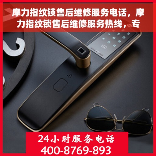 摩力指纹锁售后维修服务电话，摩力指纹锁售后维修服务热线，专业解决您的锁事烦恼！