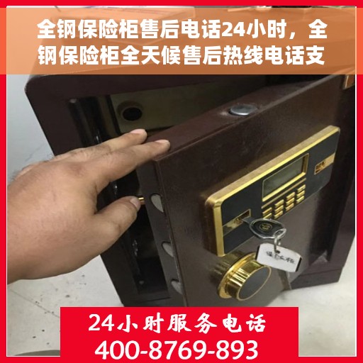 全钢保险柜售后电话24小时，全钢保险柜全天候售后热线电话支持服务