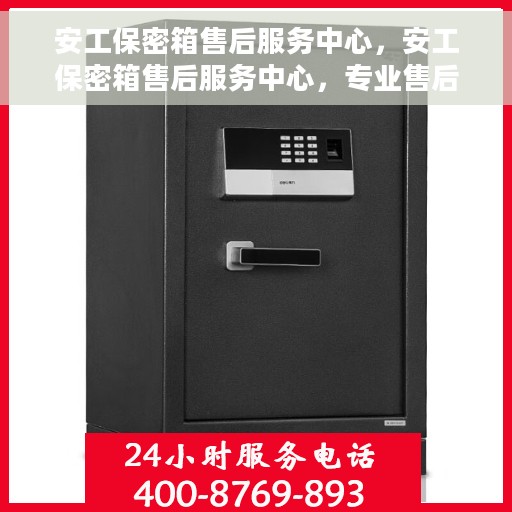 安工保密箱售后服务中心，安工保密箱售后服务中心，专业售后，保障用户安全无忧