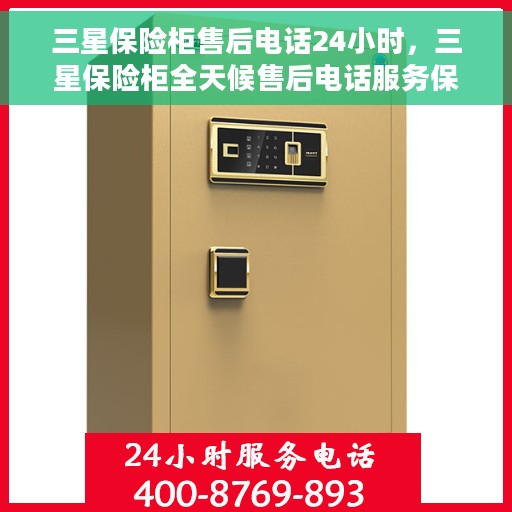 三星保险柜售后电话24小时，三星保险柜全天候售后电话服务保障