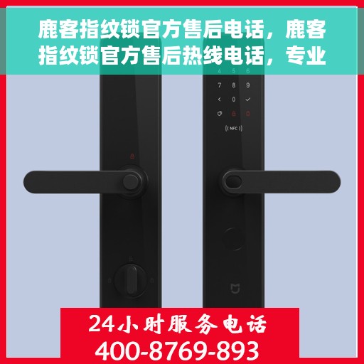 鹿客指纹锁官方售后电话，鹿客指纹锁官方售后热线电话，专业维修服务团队保障您的安全锁事无忧！