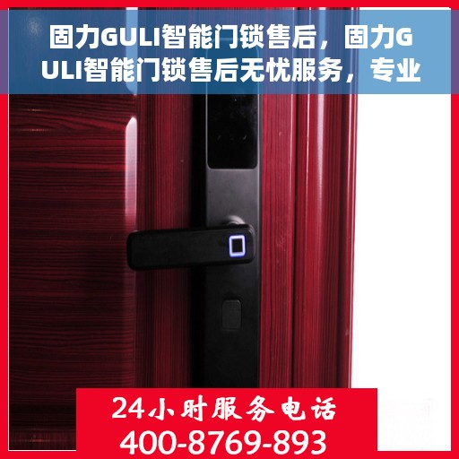 固力GULI智能门锁售后，固力GULI智能门锁售后无忧服务，专业团队，贴心保障