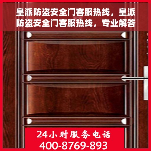 皇派防盗安全门客服热线，皇派防盗安全门客服热线，专业解答，贴心服务