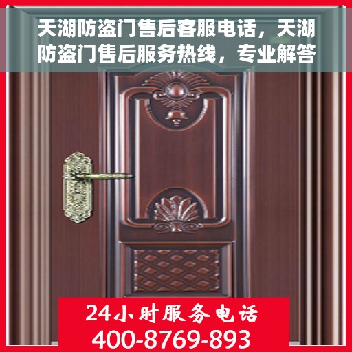 天湖防盗门售后客服电话，天湖防盗门售后服务热线，专业解答与售后支持联系电话