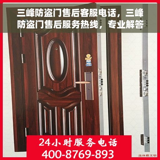 三峰防盗门售后客服电话，三峰防盗门售后服务热线，专业解答与快速响应您的需求。