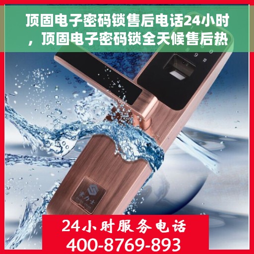 顶固电子密码锁售后电话24小时，顶固电子密码锁全天候售后热线，贴心服务随叫随到